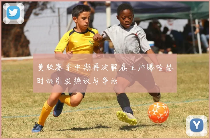 曼联赛季中期再次解雇主帅滕哈赫时机引发热议与争论