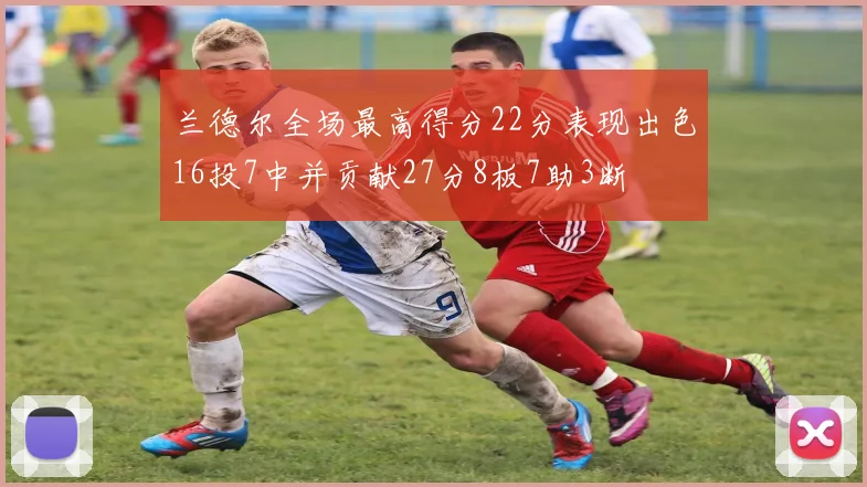 兰德尔全场最高得分22分表现出色16投7中并贡献27分8板7助3断