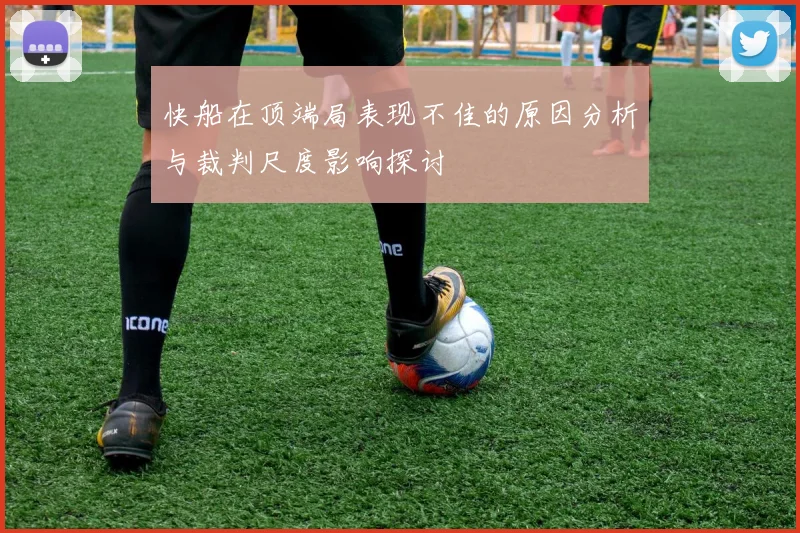 快船在顶端局表现不佳的原因分析与裁判尺度影响探讨