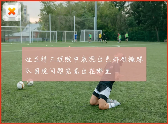 杜兰特三连败中表现出色却难掩球队困境问题究竟出在哪里