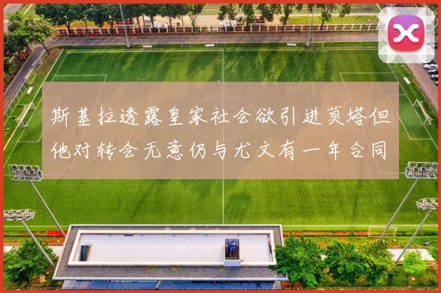 斯基拉透露皇家社会欲引进莫塔但他对转会无意仍与尤文有一年合同