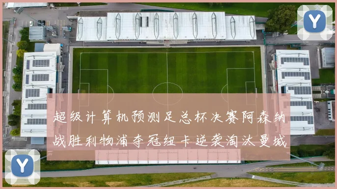 超级计算机预测足总杯决赛阿森纳战胜利物浦夺冠纽卡逆袭淘汰曼城