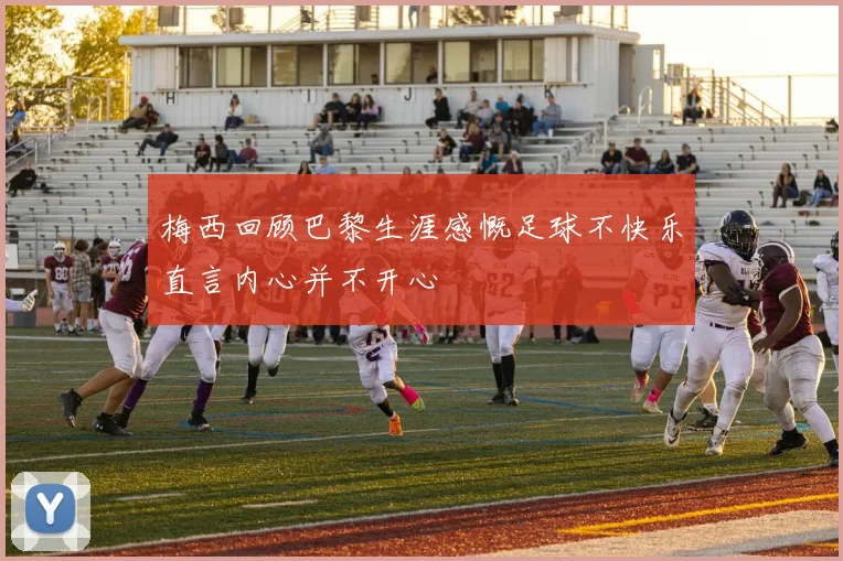 梅西回顾巴黎生涯感慨足球不快乐直言内心并不开心