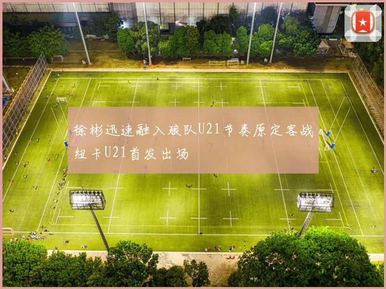 徐彬迅速融入狼队U21节奏原定客战纽卡U21首发出场