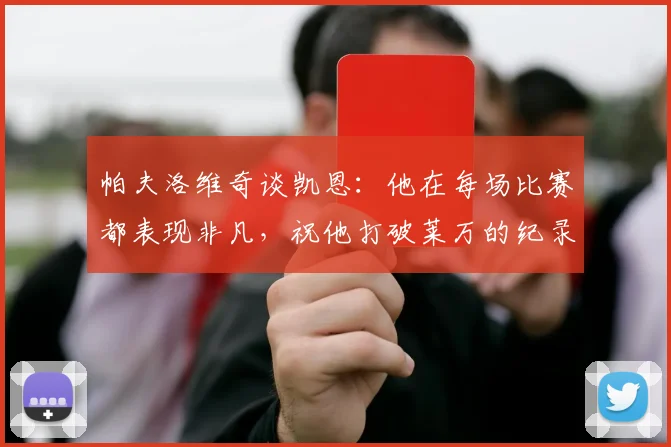 帕夫洛维奇谈凯恩：他在每场比赛都表现非凡，祝他打破莱万的纪录