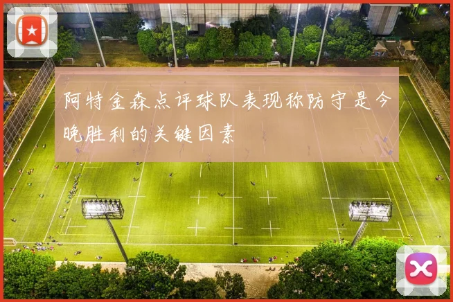 阿特金森点评球队表现称防守是今晚胜利的关键因素