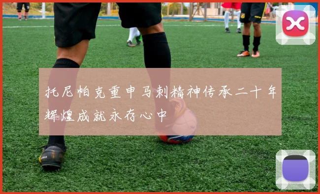 托尼帕克重申马刺精神传承二十年辉煌成就永存心中