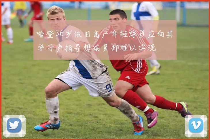 哈登36岁依旧高产年轻球员应向其学习卢指导想减负却难以实现