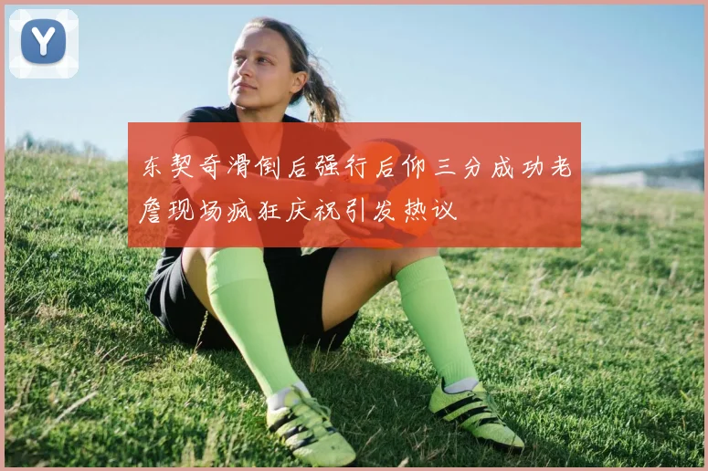 东契奇滑倒后强行后仰三分成功老詹现场疯狂庆祝引发热议