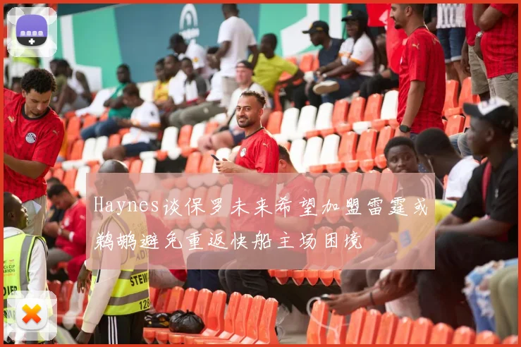 Haynes谈保罗未来希望加盟雷霆或鹈鹕避免重返快船主场困境