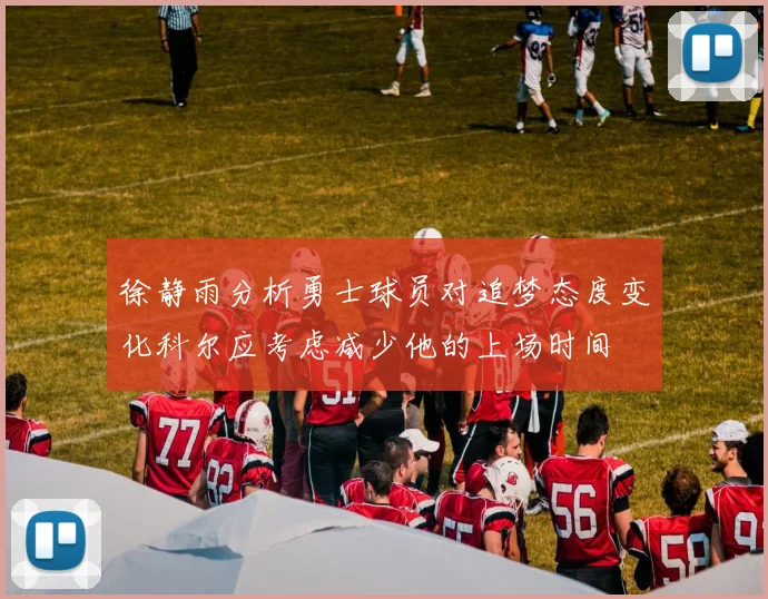 徐静雨分析勇士球员对追梦态度变化科尔应考虑减少他的上场时间