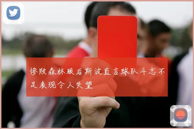 惨败森林狼后斯波直言球队斗志不足表现令人失望
