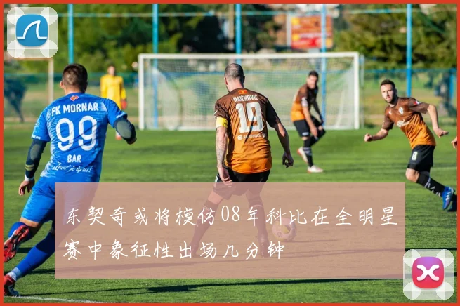 东契奇或将模仿08年科比在全明星赛中象征性出场几分钟
