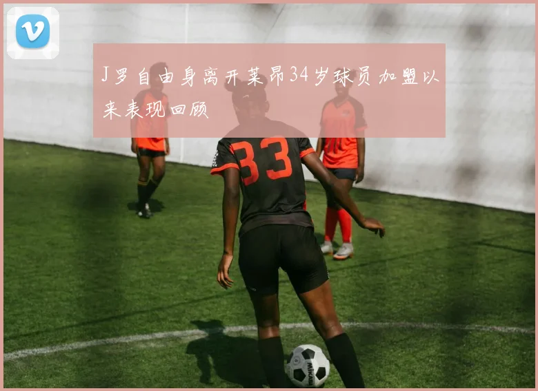 J罗自由身离开莱昂34岁球员加盟以来表现回顾