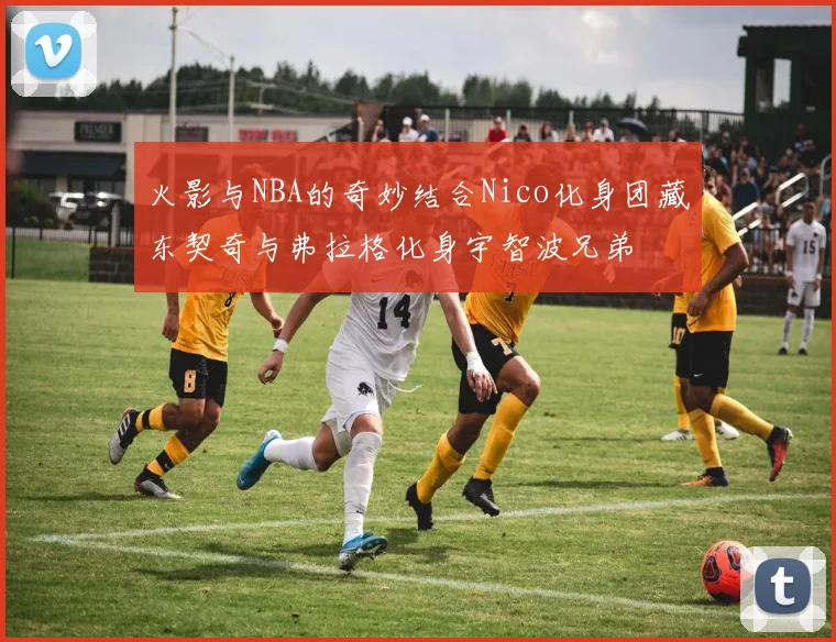 火影与NBA的奇妙结合Nico化身团藏东契奇与弗拉格化身宇智波兄弟