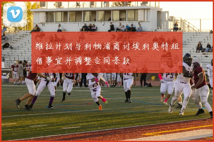 维拉计划与利物浦商讨埃利奥特租借事宜并调整合同条款